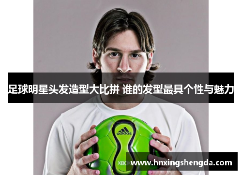足球明星头发造型大比拼 谁的发型最具个性与魅力