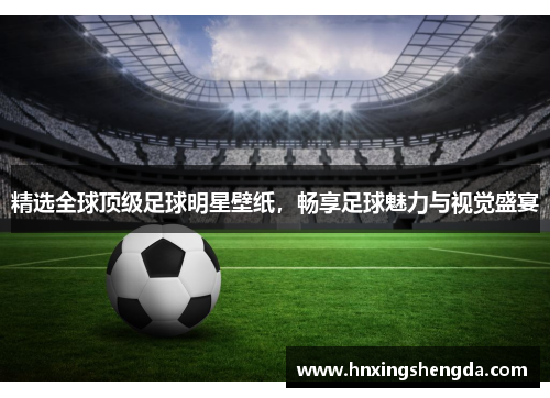 精选全球顶级足球明星壁纸，畅享足球魅力与视觉盛宴