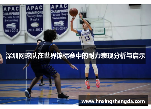 深圳网球队在世界锦标赛中的耐力表现分析与启示