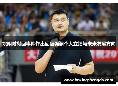 姚明对撤回事件作出回应强调个人立场与未来发展方向