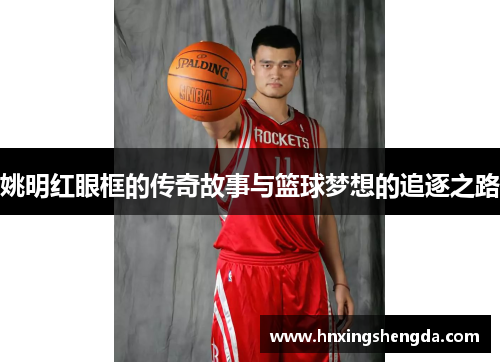 姚明红眼框的传奇故事与篮球梦想的追逐之路
