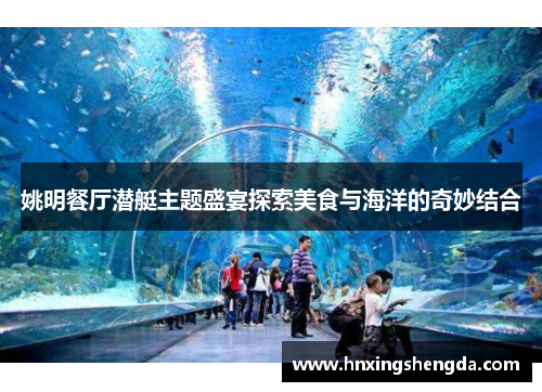 姚明餐厅潜艇主题盛宴探索美食与海洋的奇妙结合