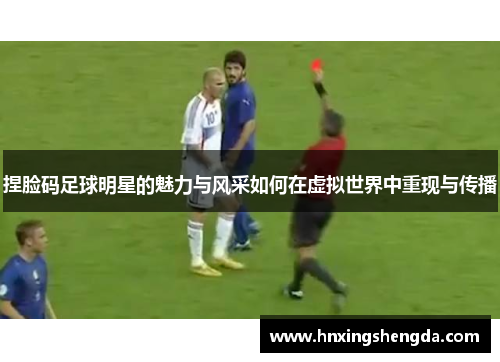 捏脸码足球明星的魅力与风采如何在虚拟世界中重现与传播