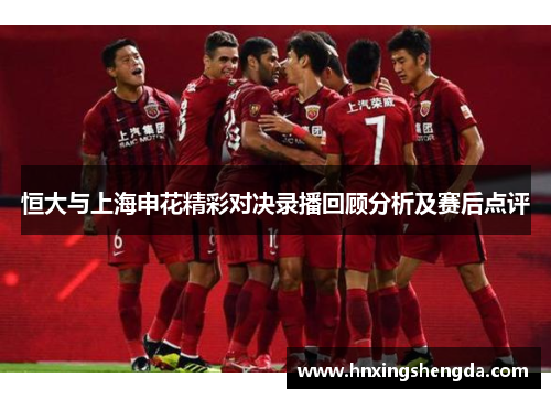 恒大与上海申花精彩对决录播回顾分析及赛后点评