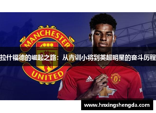 拉什福德的崛起之路：从青训小将到英超明星的奋斗历程