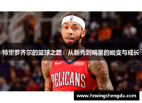 特里罗齐尔的篮球之路：从新秀到明星的蜕变与成长