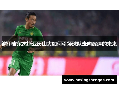 谢伊吉尔杰斯亚历山大如何引领球队走向辉煌的未来