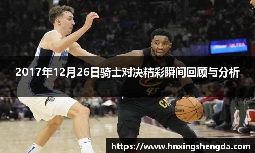 2017年12月26日骑士对决精彩瞬间回顾与分析