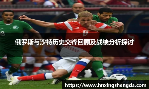 俄罗斯与沙特历史交锋回顾及战绩分析探讨