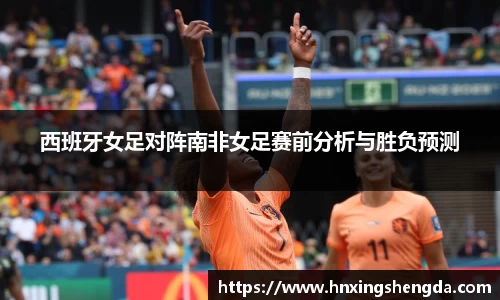 西班牙女足对阵南非女足赛前分析与胜负预测