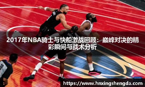 2017年NBA骑士与快船激战回顾：巅峰对决的精彩瞬间与战术分析