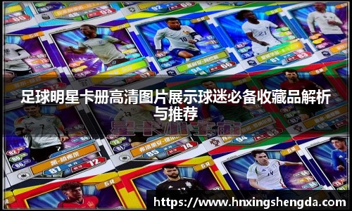 足球明星卡册高清图片展示球迷必备收藏品解析与推荐