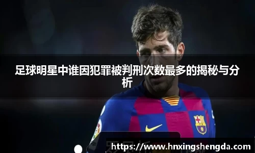 足球明星中谁因犯罪被判刑次数最多的揭秘与分析