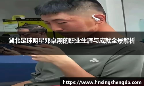 湖北足球明星邓卓翔的职业生涯与成就全景解析