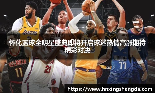 怀化篮球全明星盛典即将开启球迷热情高涨期待精彩对决