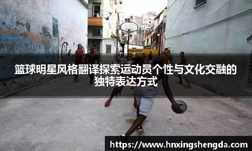 篮球明星风格翻译探索运动员个性与文化交融的独特表达方式